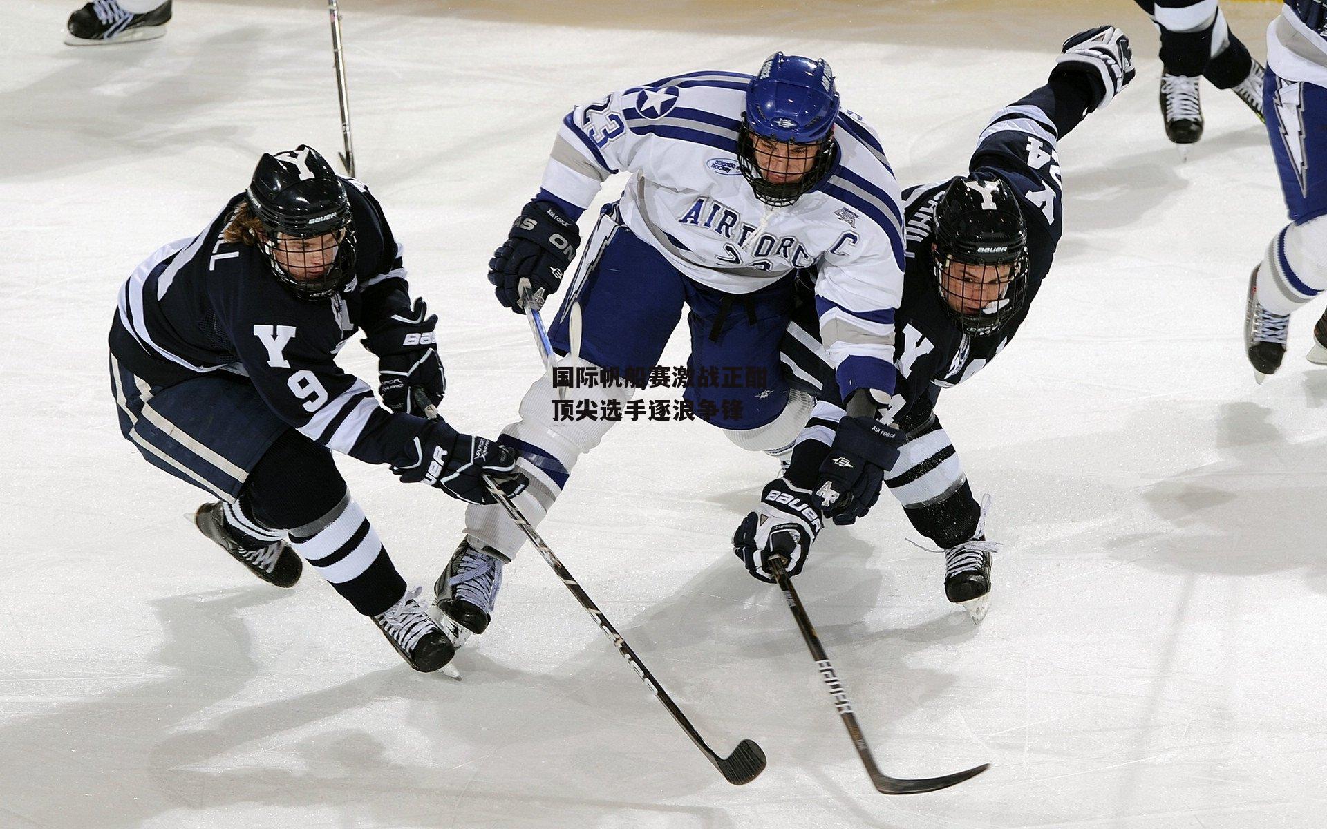 国际帆船赛激战正酣 顶尖选手逐浪争锋