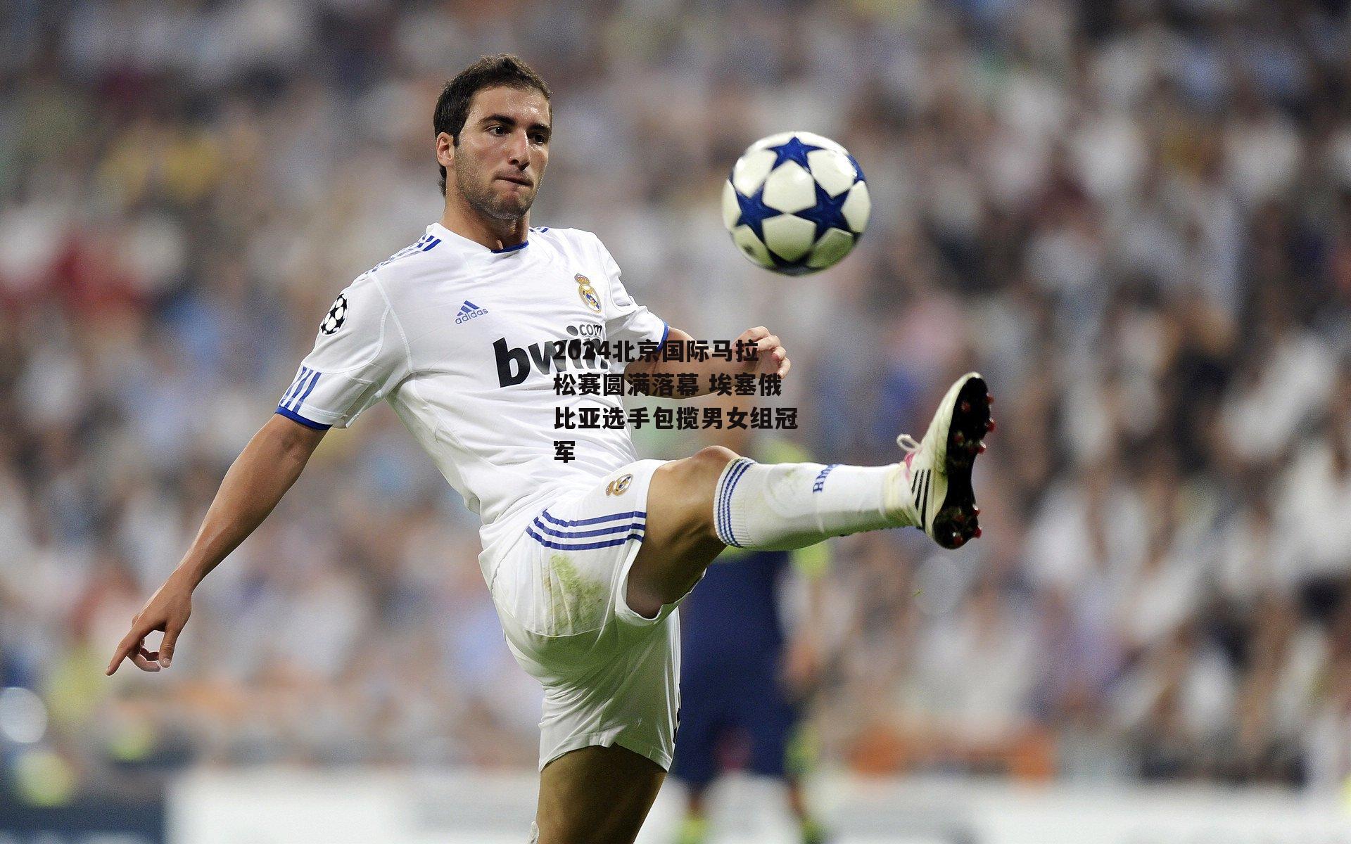 2024北京国际马拉松赛圆满落幕 埃塞俄比亚选手包揽男女组冠军