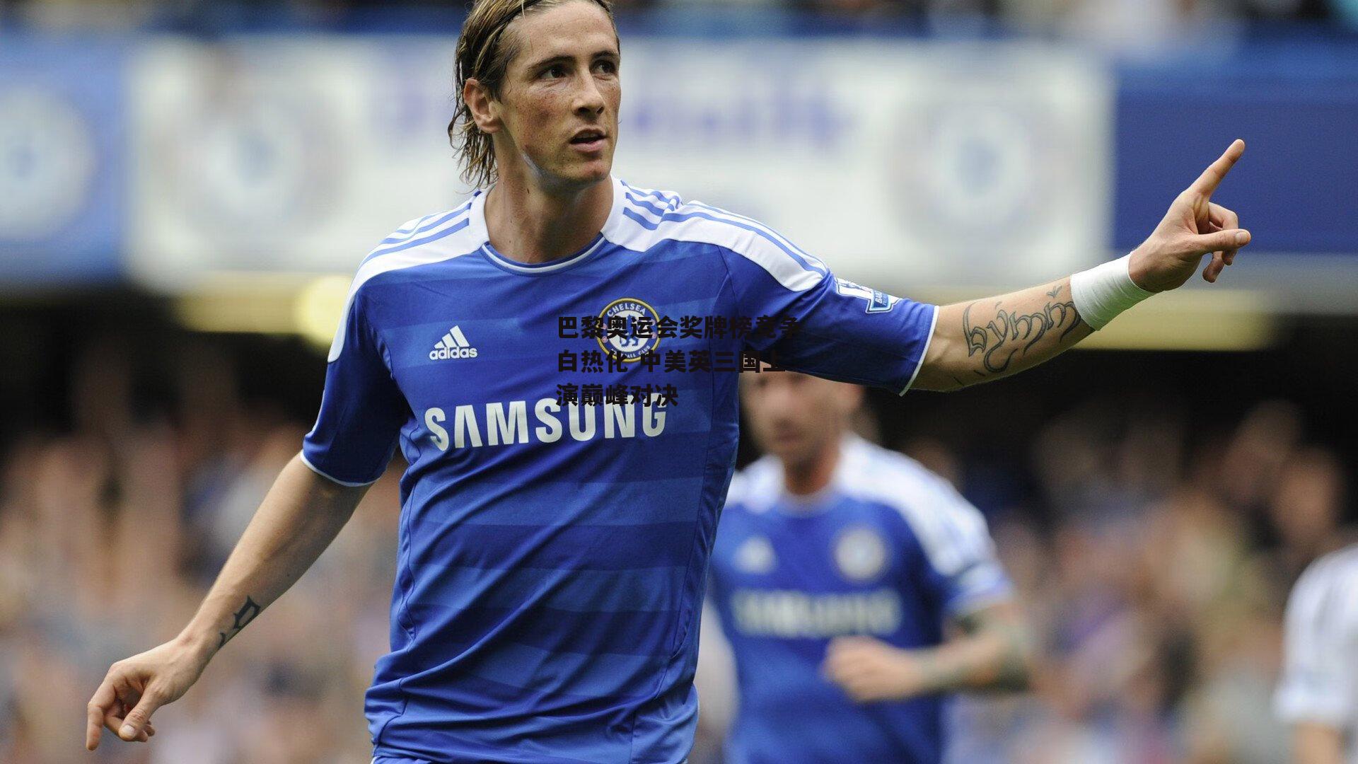 巴黎奥运会奖牌榜竞争白热化 中美英三国上演巅峰对决