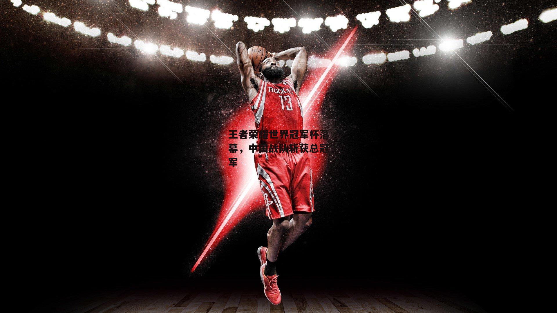 王者荣耀世界冠军杯落幕,中国战队斩获总冠军