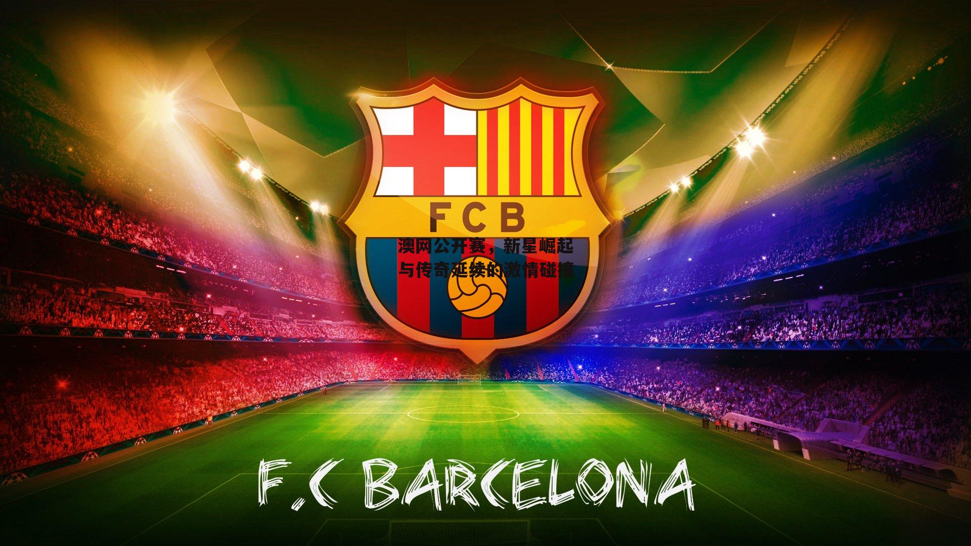 澳网公开赛，新星崛起与传奇延续的激情碰撞