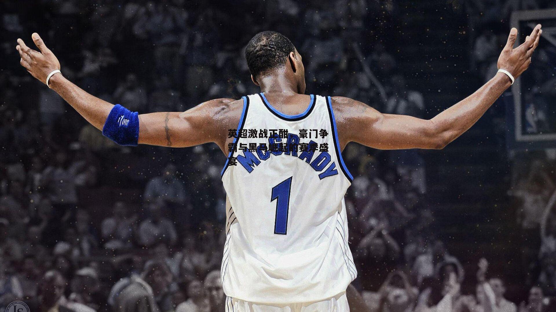 英超激战正酣，豪门争霸与黑马崛起的赛季盛宴